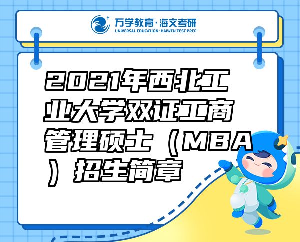 2021年西北工业大学双证工商管理硕士（MBA）招生简章