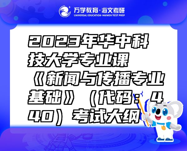 2023年华中科技大学专业课《新闻与传播专业基础》（代码：440）考试大纲