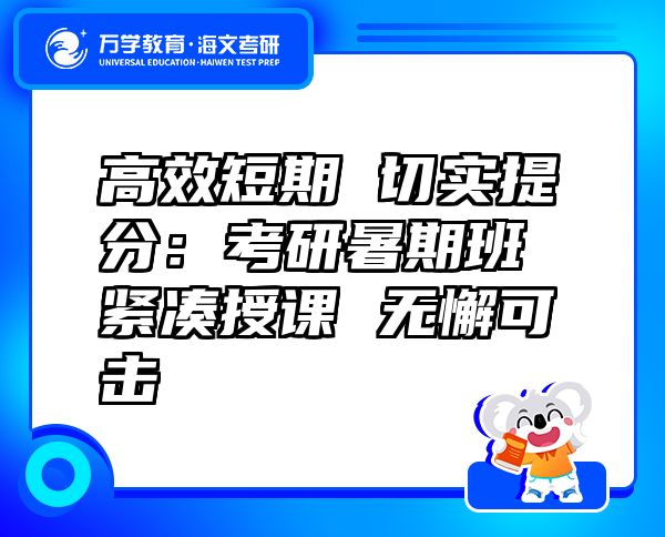 高效短期 切实提分：考研暑期班 紧凑授课 无懈可击