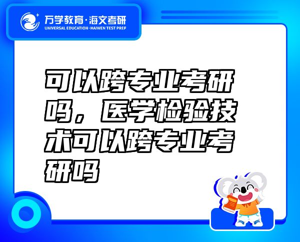 可以跨专业考研吗，医学检验技术可以跨专业考研吗