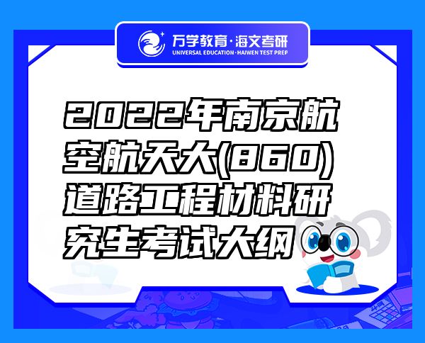 2022年南京航空航天大(860)道路工程材料研究生考试大纲