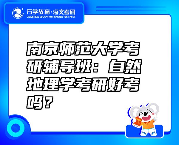 南京师范大学考研辅导班：自然地理学考研好考吗？