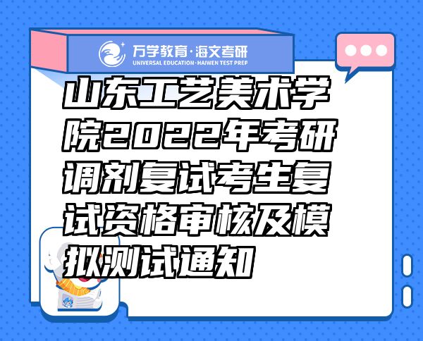 山东工艺美术学院2022年考研调剂复试考生复试资格审核及模拟测试通知