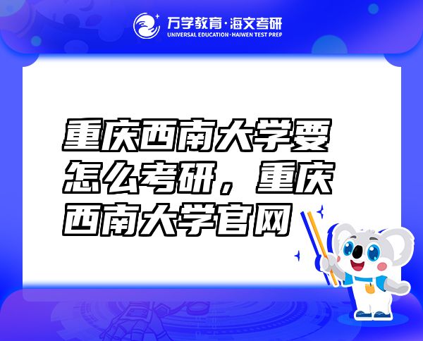 重庆西南大学要怎么考研，重庆西南大学官网