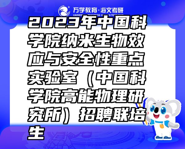 2023年中国科学院纳米生物效应与安全性重点实验室（中国科学院高能物理研究所）招聘联培生