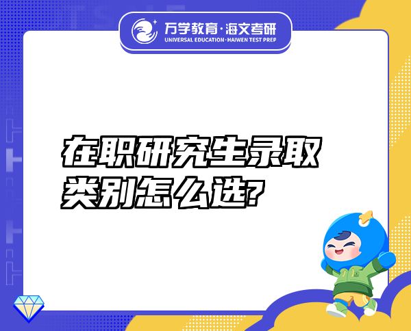 在职研究生录取类别怎么选?