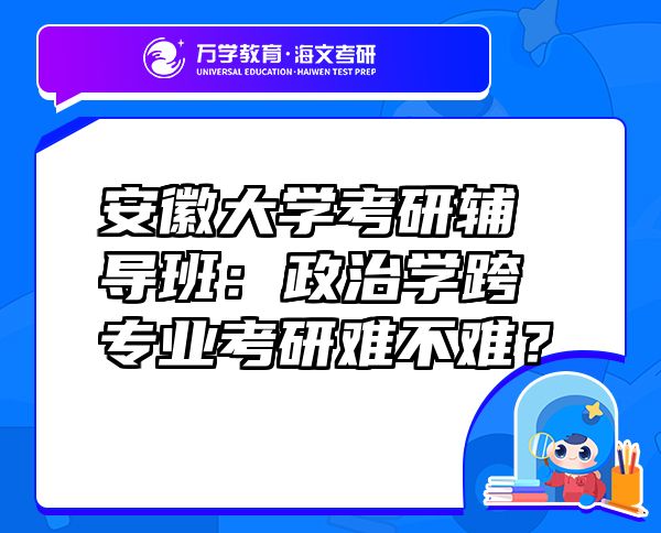 安徽大学考研辅导班：政治学跨专业考研难不难？