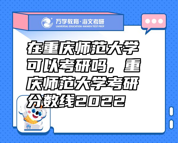 在重庆师范大学可以考研吗，重庆师范大学考研分数线2022