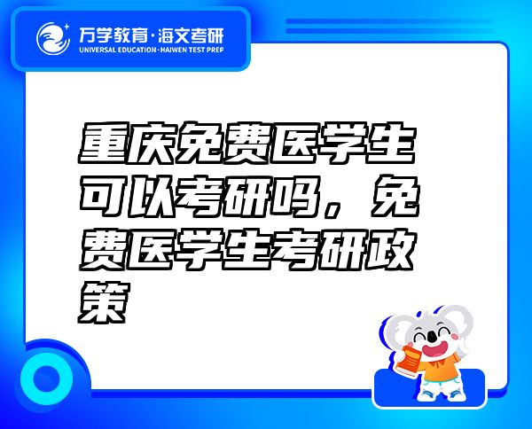 重庆免费医学生可以考研吗，免费医学生考研政策