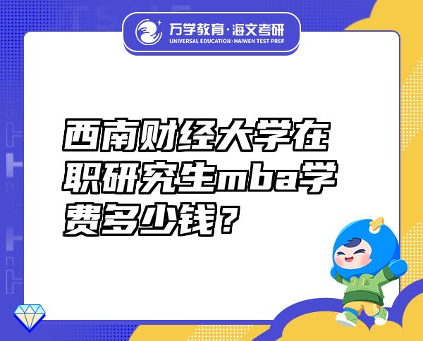 西南财经大学在职研究生mba学费多少钱？