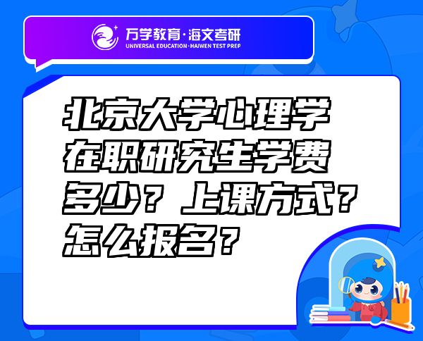 北京大学心理学在职研究生学费多少？上课方式？怎么报名？