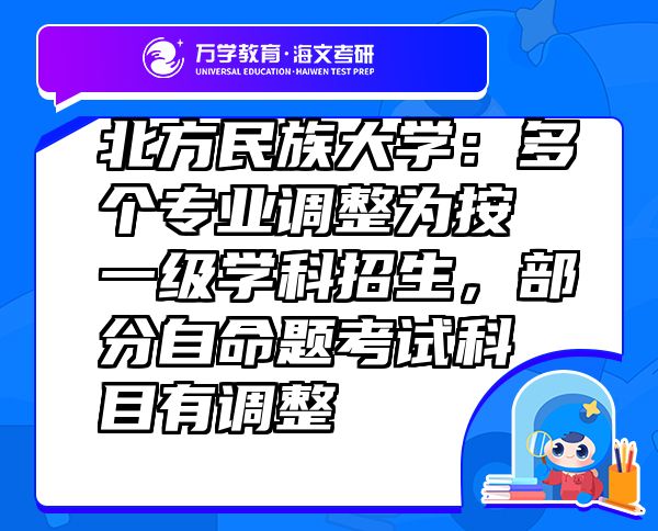 北方民族大学：多个专业调整为按一级学科招生，部分自命题考试科目有调整