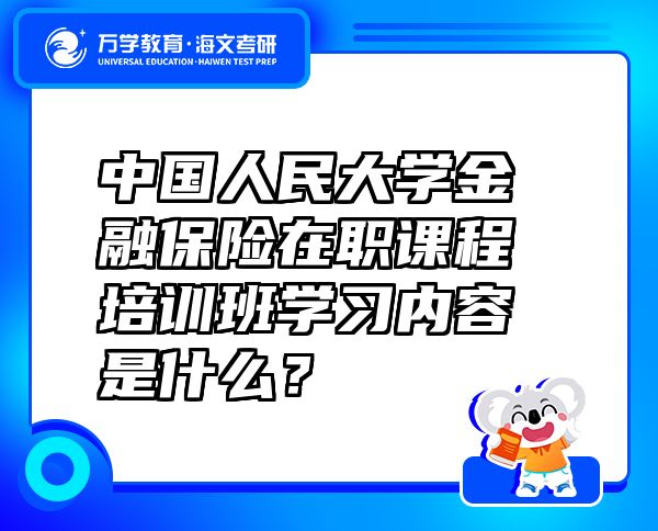 中国人民大学金融保险在职课程培训班学习内容是什么？