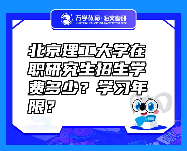 北京理工大学在职研究生招生学费多少？学习年限？