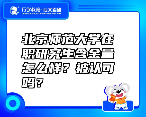 北京师范大学在职研究生含金量怎么样？被认可吗？