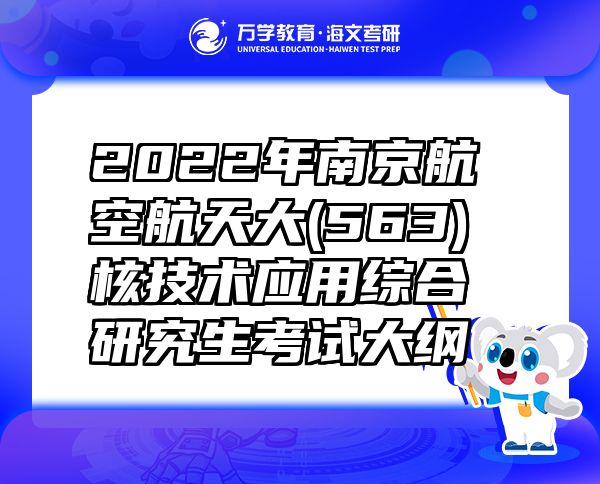 2022年南京航空航天大(563)核技术应用综合研究生考试大纲