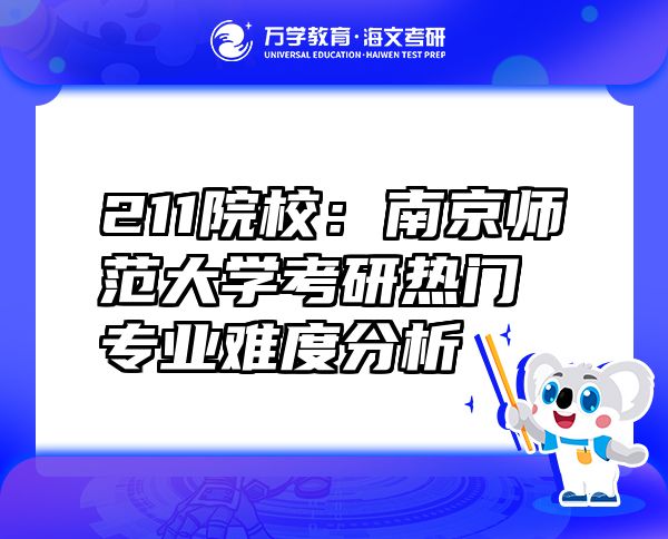 211院校：南京师范大学考研热门专业难度分析