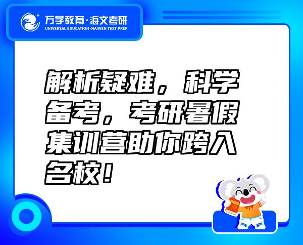 解析疑难，科学备考，考研暑假集训营助你跨入名校！