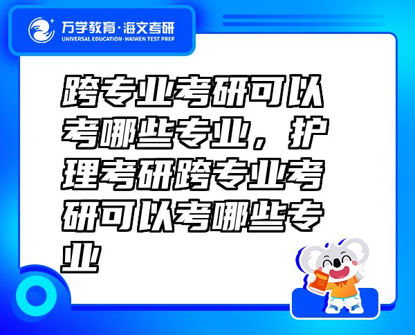 跨专业考研可以考哪些专业，护理考研跨专业考研可以考哪些专业