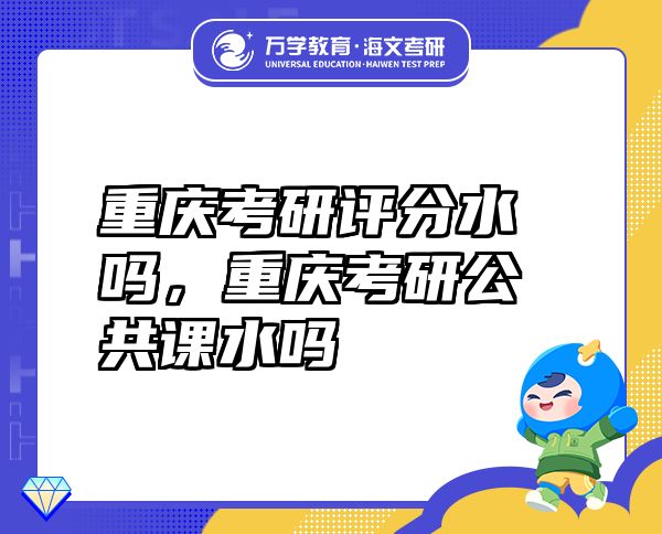 重庆考研评分水吗，重庆考研公共课水吗