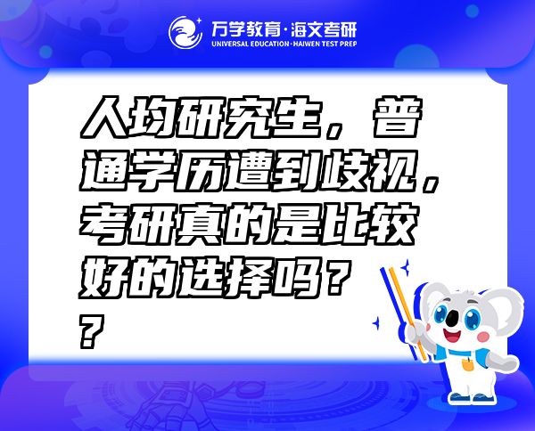 人均研究生，普通学历遭到歧视，考研真的是比较好的选择吗？  ?