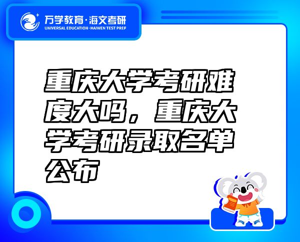 重庆大学考研难度大吗，重庆大学考研录取名单公布