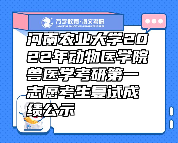 河南农业大学2022年动物医学院兽医学考研第一志愿考生复试成绩公示