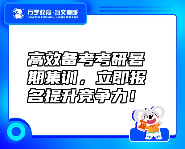 高效备考考研暑期集训，立即报名提升竞争力！