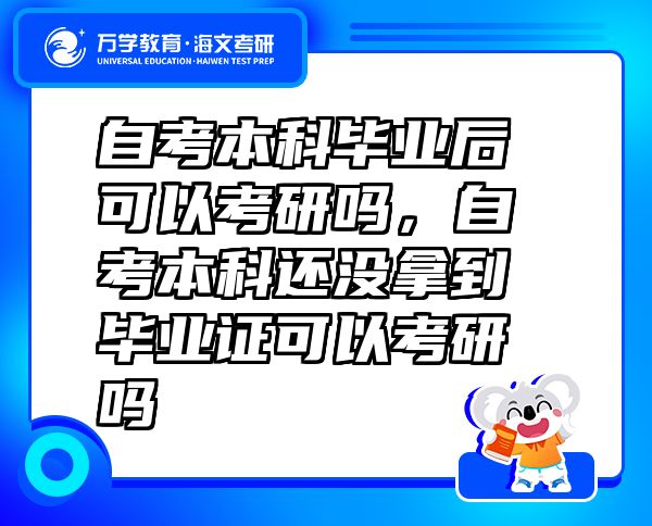 自考本科毕业后可以考研吗，自考本科还没拿到毕业证可以考研吗