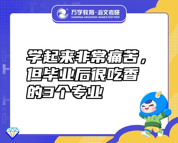 学起来非常痛苦，但毕业后很吃香的3个专业