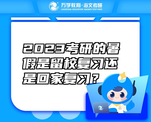 2023考研的暑假是留校复习还是回家复习？