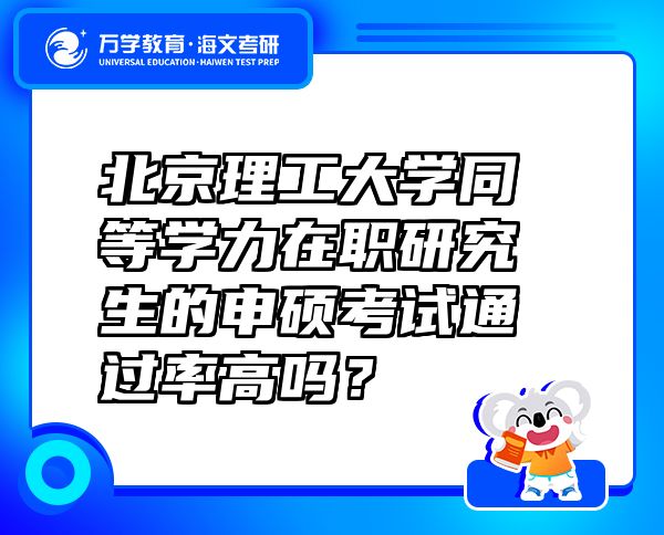 北京理工大学同等学力在职研究生的申硕考试通过率高吗？