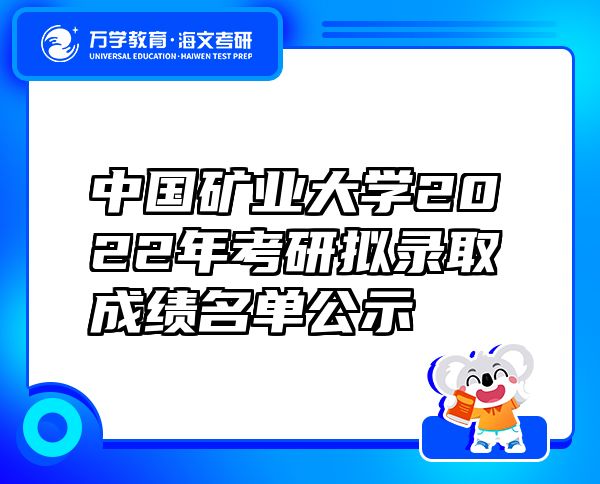 中国矿业大学2022年考研拟录取成绩名单公示