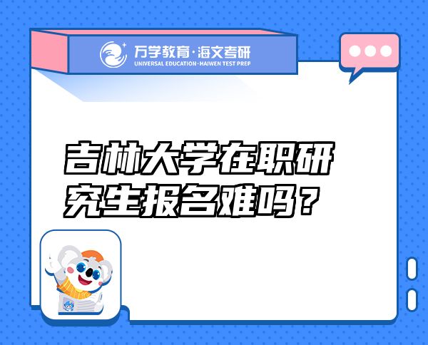 吉林大学在职研究生报名难吗？