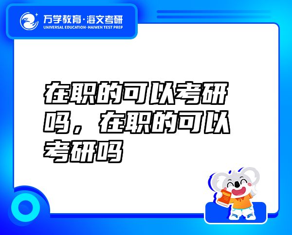 在职的可以考研吗，在职的可以考研吗