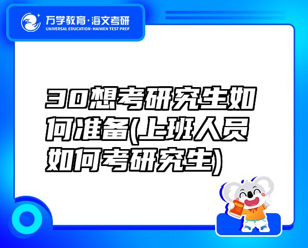 30想考研究生如何准备(上班人员如何考研究生)