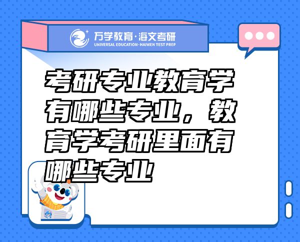 考研专业教育学有哪些专业，教育学考研里面有哪些专业