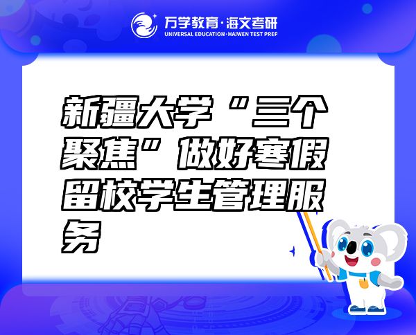 新疆大学“三个聚焦”做好寒假留校学生管理服务