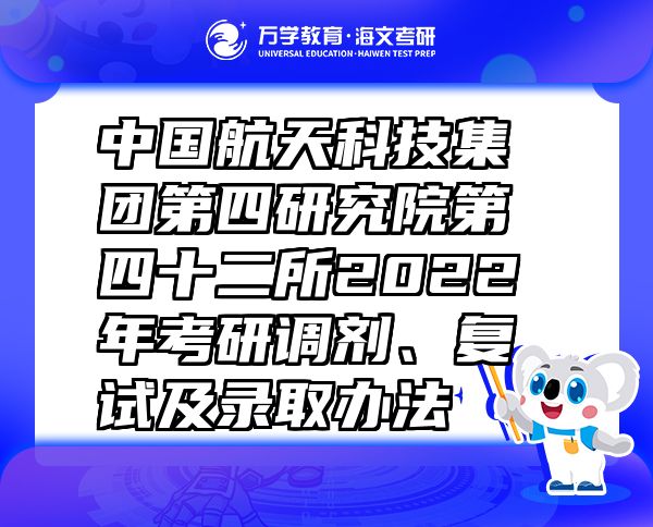 中国航天科技集团第四研究院第四十二所2022年考研调剂、复试及录取办法