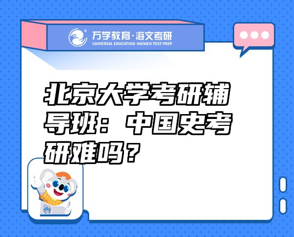 北京大学考研辅导班：中国史考研难吗？