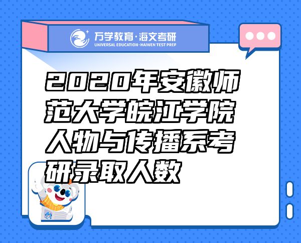 2020年安徽师范大学皖江学院人物与传播系考研录取人数