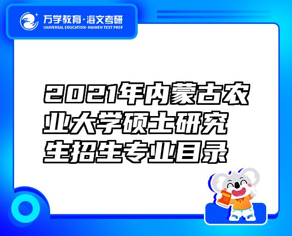 2021年内蒙古农业大学硕士研究生招生专业目录