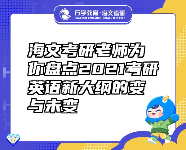 海文考研老师为你盘点2021考研英语新大纲的变与未变