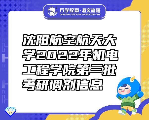 沈阳航空航天大学2022年机电工程学院第三批考研调剂信息