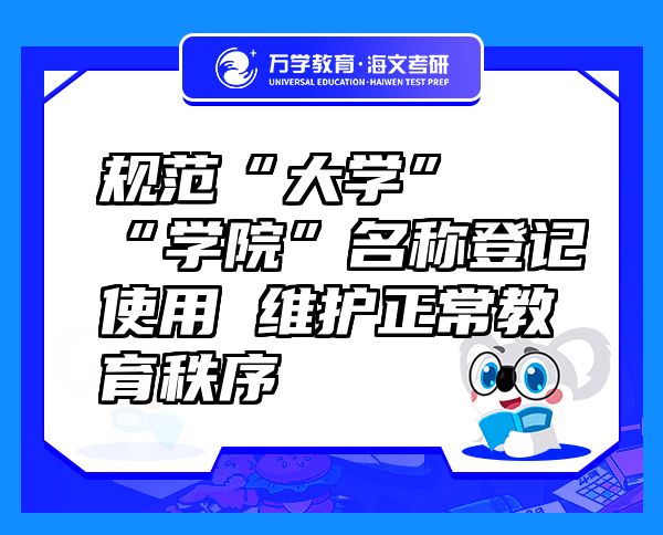 规范“大学”“学院”名称登记使用 维护正常教育秩序