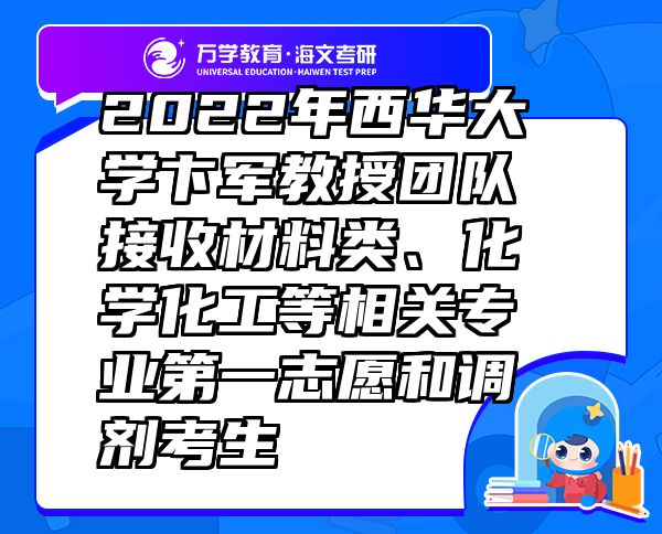 2022年西华大学卞军教授团队接收材料类、化学化工等相关专业第一志愿和调剂考生