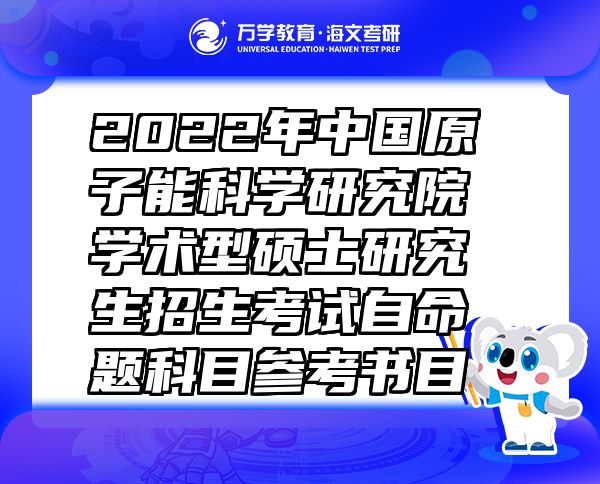 2022年中国原子能科学研究院学术型硕士研究生招生考试自命题科目参考书目