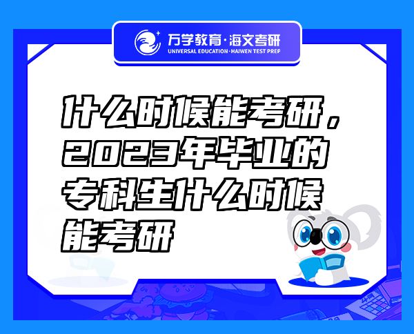 什么时候能考研，2023年毕业的专科生什么时候能考研