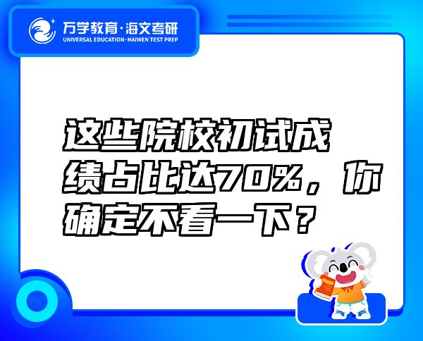 这些院校初试成绩占比达70%，你确定不看一下？