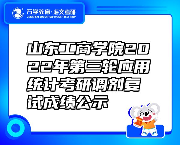 山东工商学院2022年第三轮应用统计考研调剂复试成绩公示